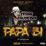 YesssRudeBoi - Papa Bi (Feat Scripture)