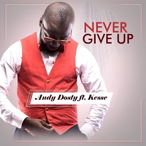 andy-dosty-never-give-up-feat-kesse-ghanandwom-com