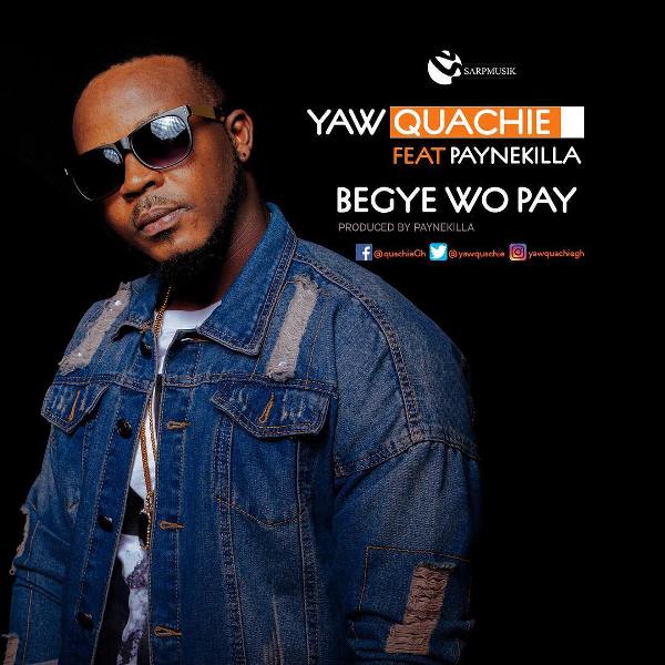 Yaw Quachie - Begye Wo Pay (Feat Paynekilla) (Prod. by Paynekilla)