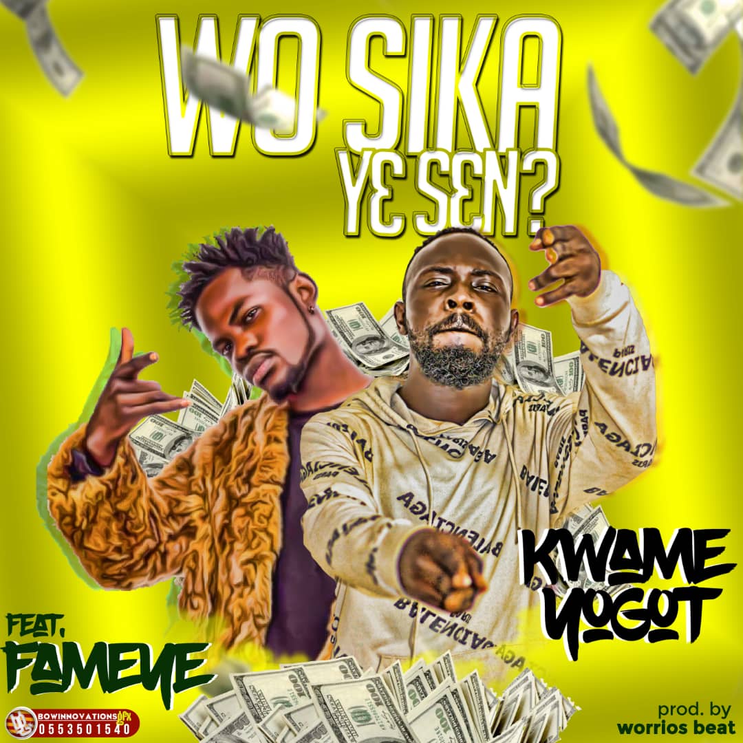 Kwame Yogot - Wo Sika Ye Sen (feat Fameye) (Prod by Worrios Beatz)