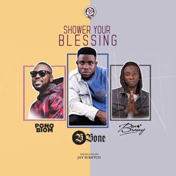 B Bone - Shower Your Blessing (Feat Yaa Pono x Ben Brainy) (Prod. by Jay Scratch)
