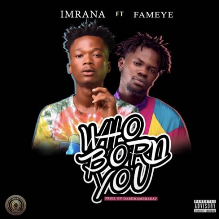 Imrana – Who Born You (feat. Fameye) (Prod. by Daremamebeat)
