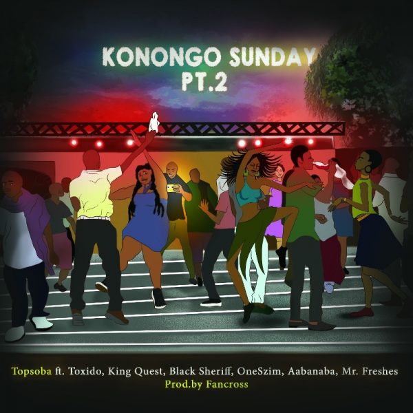 Topsoba - Konongo Sunday Part. 2 (Feat. Toxido, King Quest, Black Sheriff, Oneszim, Aabanaba & Mr. Freshes) (Prod by Fancross)